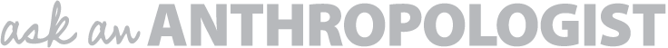 Ask An Anthropologist
